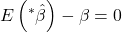 \displaystyle E\left( {{}^*\hat \beta } \right) - \beta  = 0