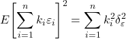 \displaystyle E{\left[ {\sum\limits_{i = 1}^n {{k_i}{\varepsilon _i}} } \right]^2} = \sum\limits_{i = 1}^n {k_i^2\delta _\varepsilon ^2}  