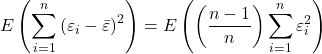 \displaystyle E\left( {\sum\limits_{i = 1}^n {{{\left( {{\varepsilon _i} - \bar \varepsilon } \right)}^2}} } \right) = E\left( {\left( {\frac{{n - 1}}{n}} \right)\sum\limits_{i = 1}^n {\varepsilon _i^2} } \right)