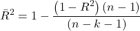 \displaystyle {\bar R^2} = 1 - \frac{{\left( {1 - {R^2}} \right)\left( {n - 1} \right)}}{{\left( {n - k - 1} \right)}}