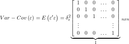 \displaystyle Var - Cov\left( \varepsilon  \right) = E\left( {\varepsilon '\varepsilon } \right) = \delta _\varepsilon ^2{\underbrace {\left[ {\begin{array}{*{20}{c}}  1&0&0& \ldots &0 \\  0&1&0& \ldots &0 \\  0&0&1& \ldots &0 \\  \vdots &{}&{}&{}& \vdots  \\  0&0&0& \ldots &1  \end{array}} \right]}_{\rm I}_{nxn}}