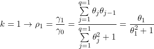 \displaystyle k = 1 \to {\rho _1} = \frac{{{\gamma _1}}}{{{\gamma _0}}} = \frac{{\sum\limits_{j = 1}^{q = 1} {{\theta _j}{\theta _{j - 1}}} }}{{\sum\limits_{j = 1}^{q = 1} {\theta _j^2}  + 1}} = \frac{{{\theta _1}}}{{\theta _1^2 + 1}}