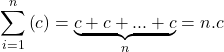 \displaystyle \sum\limits_{i = 1}^n {\left( c \right)}  = \underbrace {c + c + ... + c}_n = n.c