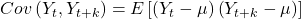 \displaystyle Cov\left( {{Y_t},{Y_{t + k}}} \right) = E\left[ {\left( {{Y_t} - \mu } \right)\left( {{Y_{t + k}} - \mu } \right)} \right]