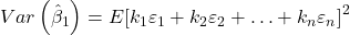 \displaystyle Var\left( {{{\hat \beta }_1}} \right) = E{\left[ {{k_1}{\varepsilon _1} + {k_2}{\varepsilon _2} +  \ldots  + {k_n}{\varepsilon _n}} \right]^2}