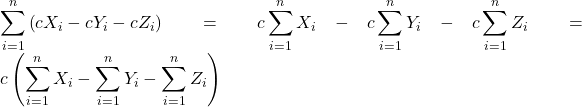 \displaystyle \sum\limits_{i = 1}^n {\left( {c{X_i} - c{Y_i} - c{Z_i}} \right)}  = c\sum\limits_{i = 1}^n {{X_i}}  - c\sum\limits_{i = 1}^n {{Y_i}}  - c\sum\limits_{i = 1}^n {{Z_i}}  = c\left( {\sum\limits_{i = 1}^n {{X_i}}  - \sum\limits_{i = 1}^n {{Y_i}}  - \sum\limits_{i = 1}^n {{Z_i}} } \right)