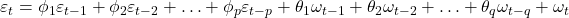 \displaystyle {\varepsilon _t} = {\phi _1}{\varepsilon _{t - 1}} + {\phi _2}{\varepsilon _{t - 2}} +  \ldots  + {\phi _p}{\varepsilon _{t - p}} + {\theta _1}{\omega _{t - 1}} + {\theta _2}{\omega _{t - 2}} +  \ldots  + {\theta _q}{\omega _{t - q}} + {\omega _t}