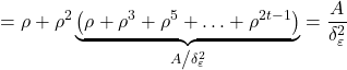 \displaystyle  = \rho + {\rho ^2}\underbrace {\left( {\rho + {\rho ^3} + {\rho ^5} + \ldots + {\rho ^{2t - 1}}} \right)}_{{A \mathord{\left/ {\vphantom {A {\delta _\varepsilon ^2}}} \right. \kern-\nulldelimiterspace} {\delta _\varepsilon ^2}}} = \frac{A}{{\delta _\varepsilon ^2}}