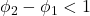\displaystyle {\phi _2} - {\phi _1} < 1
