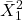 \displaystyle \bar X_1^2