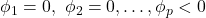 \displaystyle {\phi _1} = 0,{\text{ }}{\phi _2} = 0, \ldots ,{\phi _p} < 0