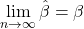 \displaystyle \mathop {\lim }\limits_{n \to \infty } \hat \beta  = \beta  