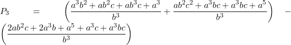 Rendered by QuickLaTeX.com \displaystyle {P_3} = \left( {\frac{{{a^3}{b^2} + a{b^2}c + a{b^3}c + {a^3}}}{{{b^3}}} + \frac{{a{b^2}{c^2} + {a^3}bc + {a^3}bc + {a^5}}}{{{b^3}}}} \right) - \left( {\frac{{2a{b^2}c + 2{a^3}b + {a^5} + {a^3}c + {a^3}bc}}{{{b^3}}}} \right)
