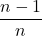 \displaystyle \frac{{n - 1}}{n}