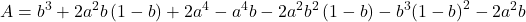 \displaystyle A = {b^3} + 2{a^2}b\left( {1 - b} \right) + 2{a^4} - {a^4}b - 2{a^2}{b^2}\left( {1 - b} \right) - {b^3}{\left( {1 - b} \right)^2} - 2{a^2}b