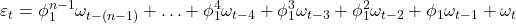 \displaystyle {\varepsilon _t} = \phi _1^{n - 1}{\omega _{t - \left( {n - 1} \right)}} +  \ldots  + \phi _1^4{\omega _{t - 4}} + \phi _1^3{\omega _{t - 3}} + \phi _1^2{\omega _{t - 2}} + {\phi _1}{\omega _{t - 1}} + {\omega _t}