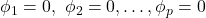 \displaystyle {\phi _1} = 0,{\text{ }}{\phi _2} = 0, \ldots ,{\phi _p} = 0