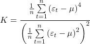 \displaystyle K = \frac{{\frac{1}{n}\sum\limits_{t = 1}^n {{{\left( {{\varepsilon _t} - \mu } \right)}^4}} }}{{{{\left( {\frac{1}{n}\sum\limits_{t = 1}^n {{{\left( {{\varepsilon _t} - \mu } \right)}^2}} } \right)}^2}}}
