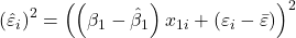 \displaystyle {\left( {{{\hat \varepsilon }_i}} \right)^2} = {\left( {\left( {{\beta _1} - {{\hat \beta }_1}} \right){x_{1i}} + \left( {{\varepsilon _i} - \bar \varepsilon } \right)} \right)^2}