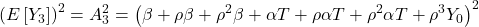 \displaystyle {\left( {E\left[ {{Y_3}} \right]} \right)^2} = A_3^2 = {\left( {\beta  + \rho \beta  + {\rho ^2}\beta  + \alpha T + \rho \alpha T + {\rho ^2}\alpha T + {\rho ^3}{Y_0}} \right)^2}