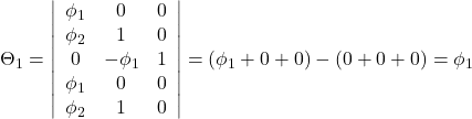 Rendered by QuickLaTeX.com \displaystyle {\Theta _1} = \left| {\begin{array}{*{20}{c}} {{\phi _1}}&0&0 \\ {{\phi _2}}&1&0 \\ 0&{ - {\phi _1}}&1 \\ {{\phi _1}}&0&0 \\ {{\phi _2}}&1&0 \end{array}} \right| = \left( {{\phi _1} + 0 + 0} \right) - \left( {0 + 0 + 0} \right) = {\phi _1}