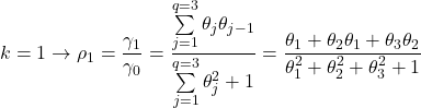 \displaystyle k = 1 \to {\rho _1} = \frac{{{\gamma _1}}}{{{\gamma _0}}} = \frac{{\sum\limits_{j = 1}^{q = 3} {{\theta _j}{\theta _{j - 1}}} }}{{\sum\limits_{j = 1}^{q = 3} {\theta _j^2}  + 1}} = \frac{{{\theta _1} + {\theta _2}{\theta _1} + {\theta _3}{\theta _2}}}{{\theta _1^2 + \theta _2^2 + \theta _3^2 + 1}}