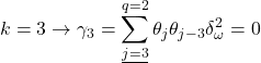 \displaystyle k = 3 \to {\gamma _3} = \sum\limits_{\underline {j = 3} }^{q = 2} {{\theta _j}{\theta _{j - 3}}\delta _\omega ^2}  = 0