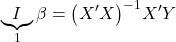 \displaystyle \underbrace I_1\beta  = {\left( {X'X} \right)^{ - 1}}X'Y