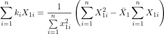 \displaystyle \sum\limits_{i = 1}^n {{k_i}{X_{1i}}}  = \frac{1}{{\sum\limits_{i = 1}^n {x_{1i}^2} }}\left( {\sum\limits_{i = 1}^n {X_{1i}^2}  - {{\bar X}_1}\sum\limits_{i = 1}^n {{X_{1i}}} } \right)