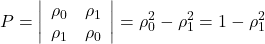 \displaystyle P = \left| {\begin{array}{*{20}{c}}  {{\rho _0}}&{{\rho _1}} \\  {{\rho _1}}&{{\rho _0}}  \end{array}} \right| = \rho _0^2 - \rho _1^2 = 1 - \rho _1^2