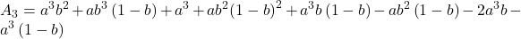 \displaystyle {A_3} = {a^3}{b^2} + a{b^3}\left( {1 - b} \right) + {a^3} + a{b^2}{\left( {1 - b} \right)^2} + {a^3}b\left( {1 - b} \right) - a{b^2}\left( {1 - b} \right) - 2{a^3}b - {a^3}\left( {1 - b} \right)