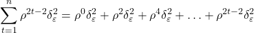 \displaystyle \sum\limits_{t = 1}^n {{\rho ^{2t - 2}}\delta _\varepsilon ^2}  = {\rho ^0}\delta _\varepsilon ^2 + {\rho ^2}\delta _\varepsilon ^2 + {\rho ^4}\delta _\varepsilon ^2 +  \ldots  + {\rho ^{2t - 2}}\delta _\varepsilon ^2
