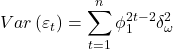 \displaystyle Var\left( {{\varepsilon _t}} \right) = \sum\limits_{t = 1}^n {\phi _1^{2t - 2}\delta _\omega ^2}  