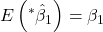 \displaystyle E\left( {{}^*{{\hat \beta }_1}} \right) = {\beta _1}