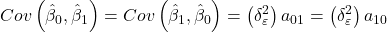 \displaystyle Cov\left( {{{\hat \beta }_0},{{\hat \beta }_1}} \right) = Cov\left( {{{\hat \beta }_1},{{\hat \beta }_0}} \right) = \left( {\delta _\varepsilon ^2} \right){a_{01}} = \left( {\delta _\varepsilon ^2} \right){a_{10}}