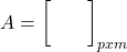 \displaystyle A = {\left[ {\begin{array}{*{20}{c}}   {}&{} \\   {}&{} \end{array}} \right]_{pxm}}
