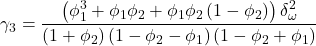 \displaystyle {\gamma _3} = \frac{{\left( {\phi _1^3 + {\phi _1}{\phi _2} + {\phi _1}{\phi _2}\left( {1 - {\phi _2}} \right)} \right)\delta _\omega ^2}}{{\left( {1 + {\phi _2}} \right)\left( {1 - {\phi _2} - {\phi _1}} \right)\left( {1 - {\phi _2} + {\phi _1}} \right)}}