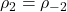 \displaystyle {\rho _2} = {\rho _{ - 2}}