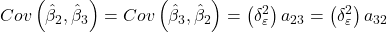 \displaystyle Cov\left( {{{\hat \beta }_2},{{\hat \beta }_3}} \right) = Cov\left( {{{\hat \beta }_3},{{\hat \beta }_2}} \right) = \left( {\delta _\varepsilon ^2} \right){a_{23}} = \left( {\delta _\varepsilon ^2} \right){a_{32}}
