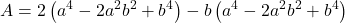 \displaystyle A = 2\left( {{a^4} - 2{a^2}{b^2} + {b^4}} \right) - b\left( {{a^4} - 2{a^2}{b^2} + {b^4}} \right)