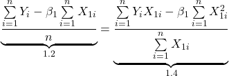 \displaystyle \underbrace {\frac{{\sum\limits_{i = 1}^n {{Y_i}}  - {\beta _1}\sum\limits_{i = 1}^n {{X_{1i}}} }}{n}}_{1.2} = \underbrace {\frac{{\sum\limits_{i = 1}^n {{Y_i}{X_{1i}}}  - {\beta _1}\sum\limits_{i = 1}^n {X_{1i}^2} }}{{\sum\limits_{i = 1}^n {{X_{1i}}} }}}_{1.4}