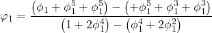 \displaystyle {\varphi _1} = \frac{{\left( {{\phi _1} + \phi _1^5 + \phi _1^5} \right) - \left( { + \phi _1^5 + \phi _1^3 + \phi _1^3} \right)}}{{\left( {1 + 2\phi _1^4} \right) - \left( {\phi _1^4 + 2\phi _1^2} \right)}}