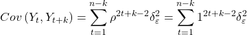 \displaystyle Cov\left( {{Y_t},{Y_{t + k}}} \right) = \sum\limits_{t = 1}^{n - k} {{\rho ^{2t + k - 2}}\delta _\varepsilon ^2}  = \sum\limits_{t = 1}^{n - k} {{1^{2t + k - 2}}\delta _\varepsilon ^2}  