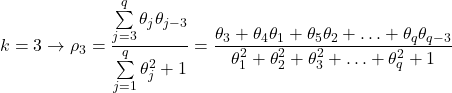\displaystyle k = 3 \to {\rho _3} = \frac{{\sum\limits_{j = 3}^q {{\theta _j}{\theta _{j - 3}}} }}{{\sum\limits_{j = 1}^q {\theta _j^2}  + 1}} = \frac{{{\theta _3} + {\theta _4}{\theta _1} + {\theta _5}{\theta _2} +  \ldots  + {\theta _q}{\theta _{q - 3}}}}{{\theta _1^2 + \theta _2^2 + \theta _3^2 +  \ldots  + \theta _q^2 + 1}}