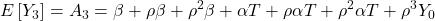 \displaystyle E\left[ {{Y_3}} \right] = {A_3} = \beta  + \rho \beta  + {\rho ^2}\beta  + \alpha T + \rho \alpha T + {\rho ^2}\alpha T + {\rho ^3}{Y_0}