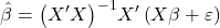 \displaystyle \hat \beta  = {\left( {X'X} \right)^{ - 1}}X'\left( {X\beta  + \varepsilon } \right)