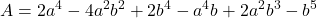 \displaystyle A = 2{a^4} - 4{a^2}{b^2} + 2{b^4} - {a^4}b + 2{a^2}{b^3} - {b^5}