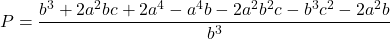 \displaystyle P = \frac{{{b^3} + 2{a^2}bc + 2{a^4} - {a^4}b - 2{a^2}{b^2}c - {b^3}{c^2} - 2{a^2}b}}{{{b^3}}}