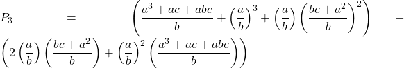 Rendered by QuickLaTeX.com \displaystyle {P_3} = \left( {\frac{{{a^3} + ac + abc}}{b} + {{\left( {\frac{a}{b}} \right)}^3} + \left( {\frac{a}{b}} \right){{\left( {\frac{{bc + {a^2}}}{b}} \right)}^2}} \right) - \left( {2\left( {\frac{a}{b}} \right)\left( {\frac{{bc + {a^2}}}{b}} \right) + {{\left( {\frac{a}{b}} \right)}^2}\left( {\frac{{{a^3} + ac + abc}}{b}} \right)} \right)