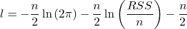 \displaystyle l =  - \frac{n}{2}\ln \left( {2\pi } \right) - \frac{n}{2}\ln \left( {\frac{{RSS}}{n}} \right) - \frac{n}{2}